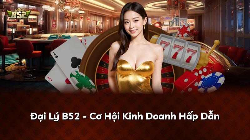 Đại Lý B52 - Cơ Hội Kinh Doanh Hấp Dẫn