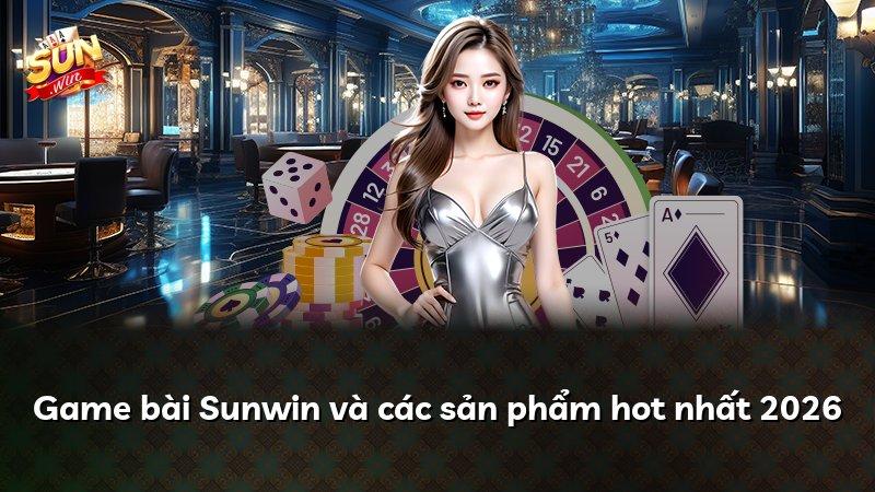 Game bài Sunwin và các sản phẩm hot nhất 2026
