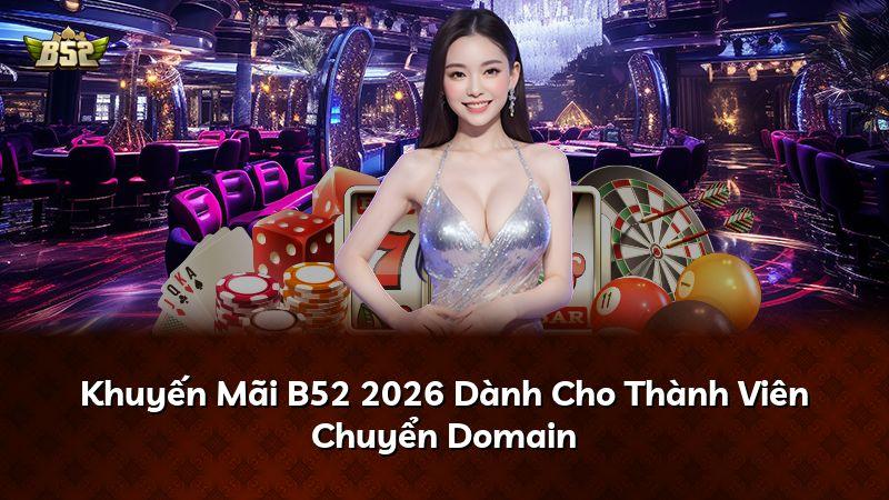 Khuyến Mãi B52 2026 Dành Cho Thành Viên Chuyển Domain